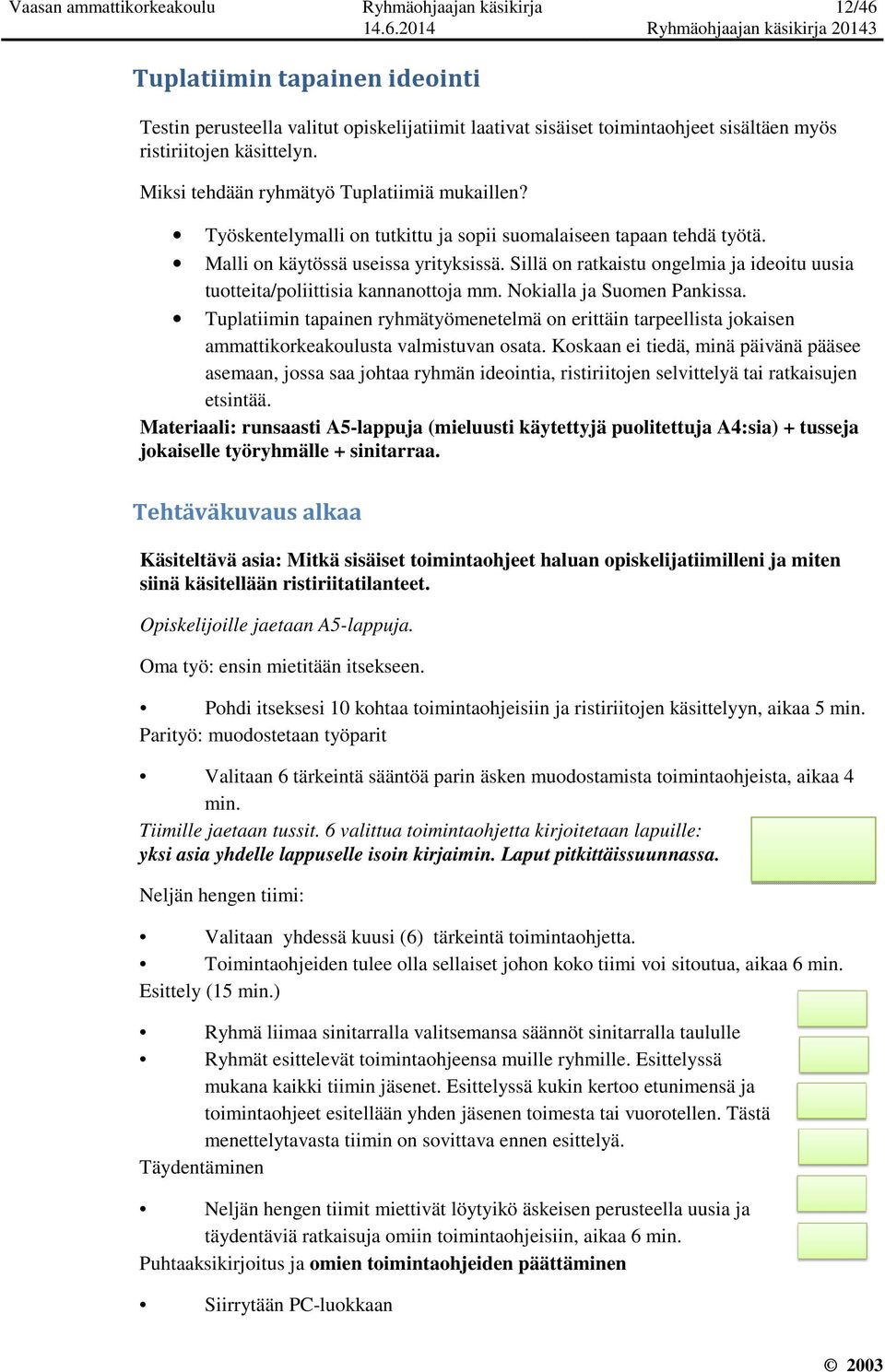 Sillä on ratkaistu ongelmia ja ideoitu uusia tuotteita/poliittisia kannanottoja mm. Nokialla ja Suomen Pankissa.