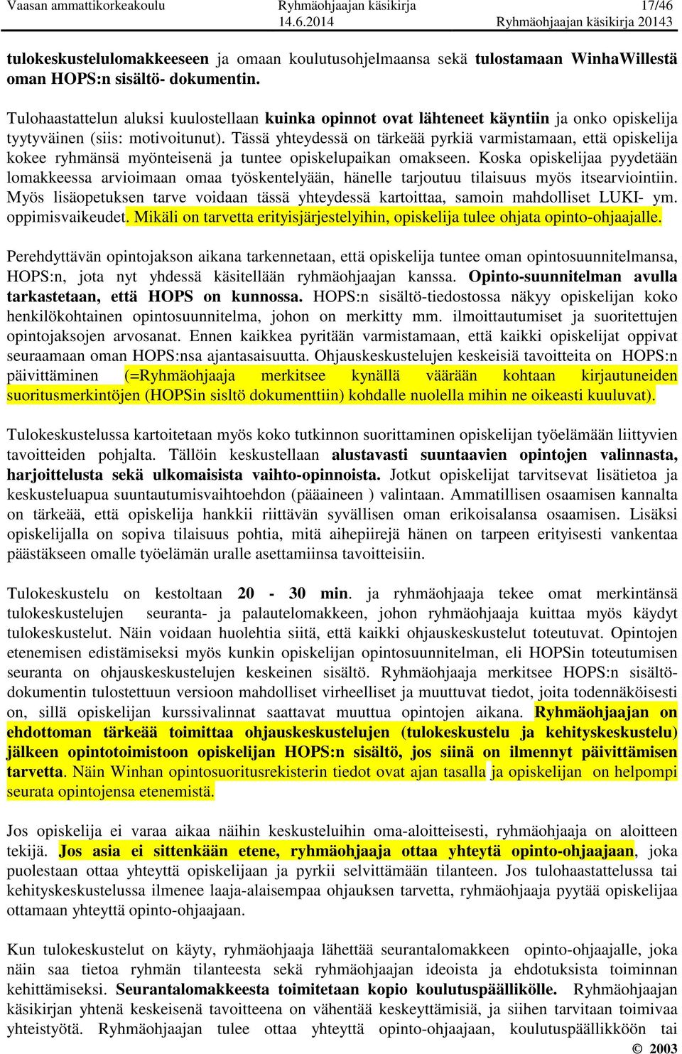 Tässä yhteydessä on tärkeää pyrkiä varmistamaan, että opiskelija kokee ryhmänsä myönteisenä ja tuntee opiskelupaikan omakseen.