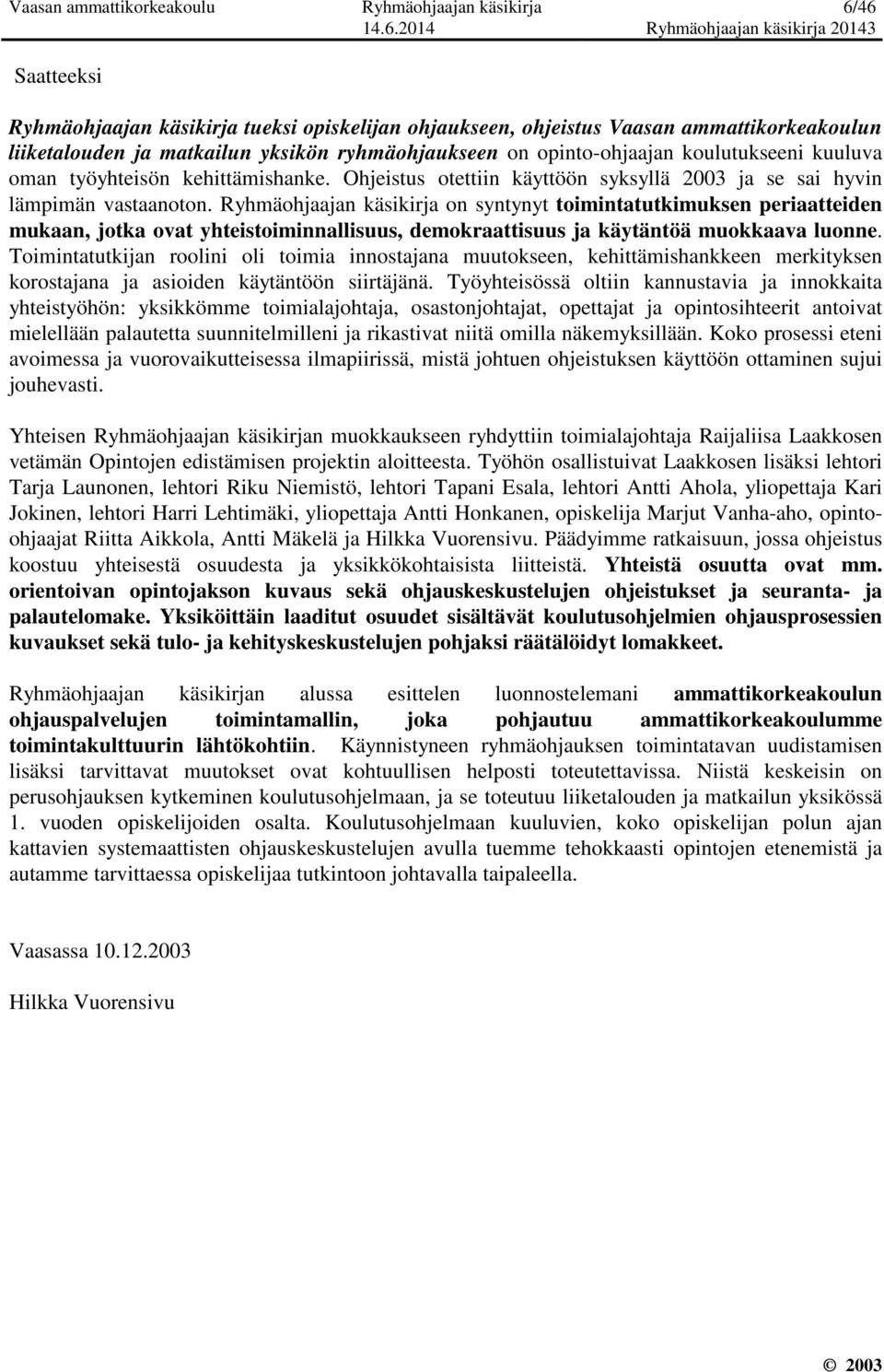 Ryhmäohjaajan käsikirja on syntynyt toimintatutkimuksen periaatteiden mukaan, jotka ovat yhteistoiminnallisuus, demokraattisuus ja käytäntöä muokkaava luonne.