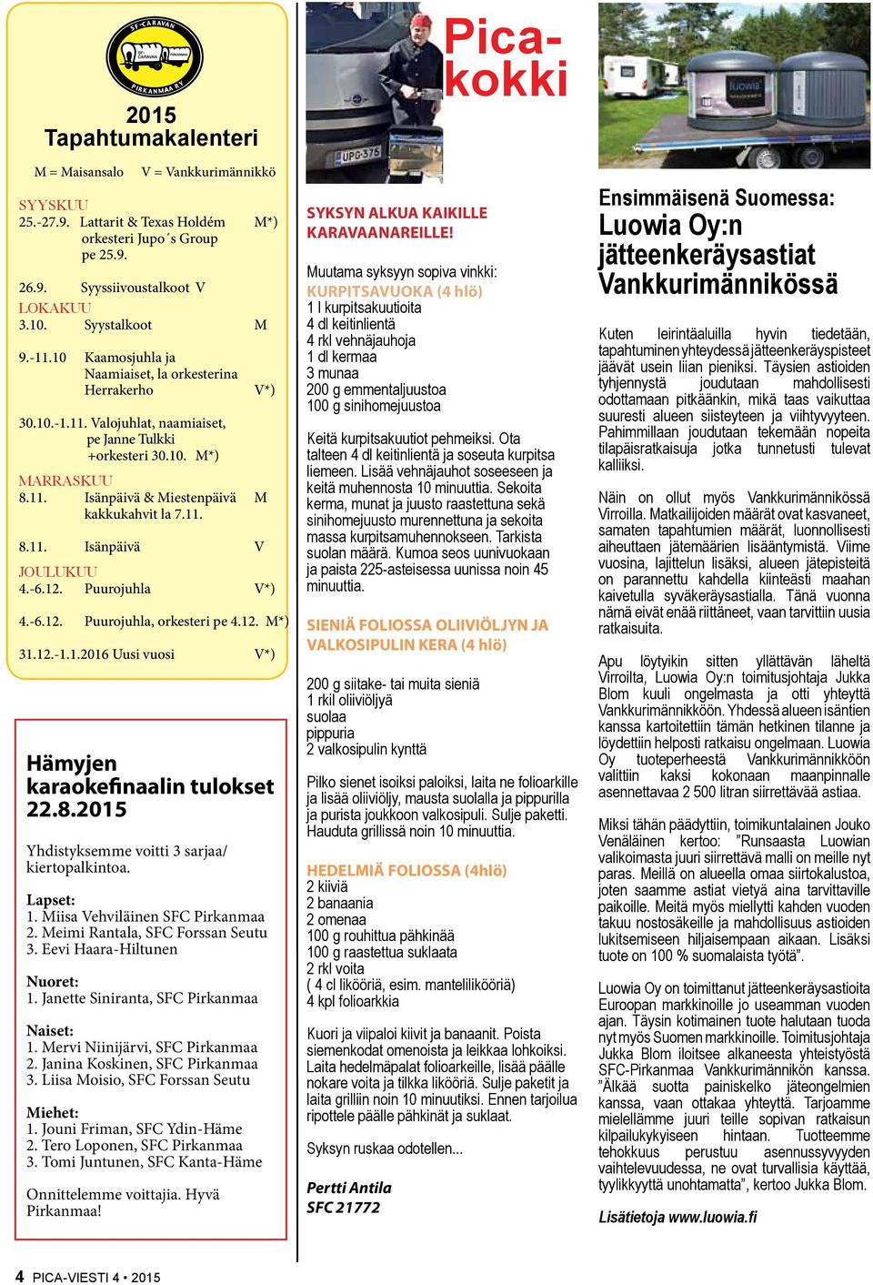 -6.12. Puurojuhla V*) 4.-6.12. Puurojuhla, orkesteri pe 4.12. M*) 31.12.-1.1.2016 Uusi vuosi V*) Hämyjen karaokefinaalin tulokset 22.8.2015 Yhdistyksemme voitti 3 sarjaa/ kiertopalkintoa. Lapset: 1.