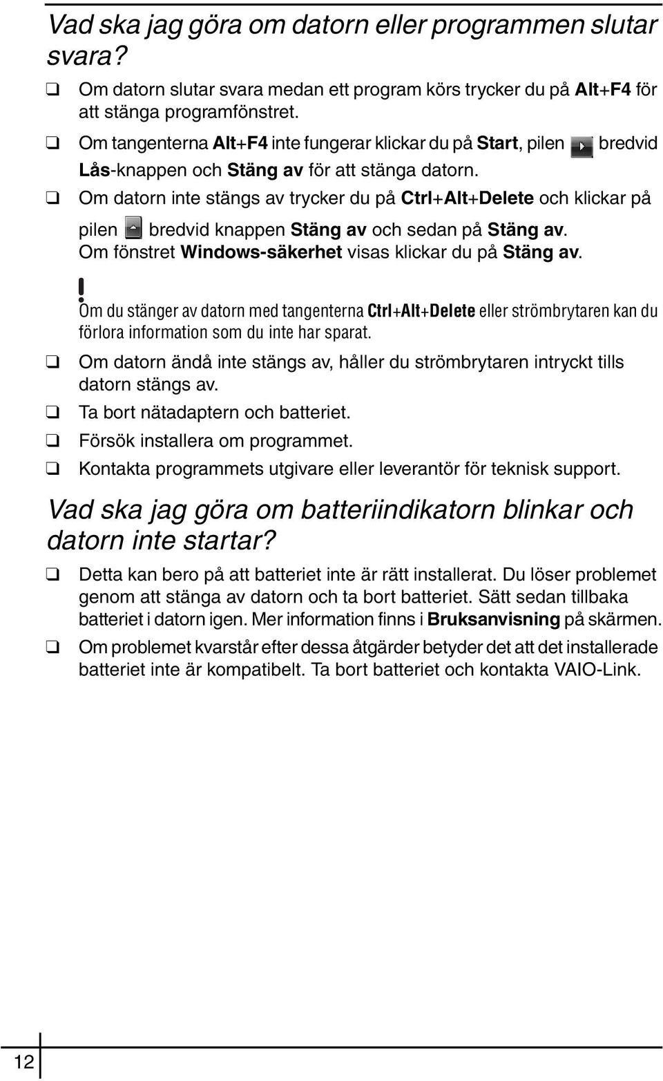 Om datorn inte stängs av trycker du på Ctrl+Alt+Delete och klickar på pilen bredvid knappen Stäng av och sedan på Stäng av. Om fönstret Windows-säkerhet visas klickar du på Stäng av.