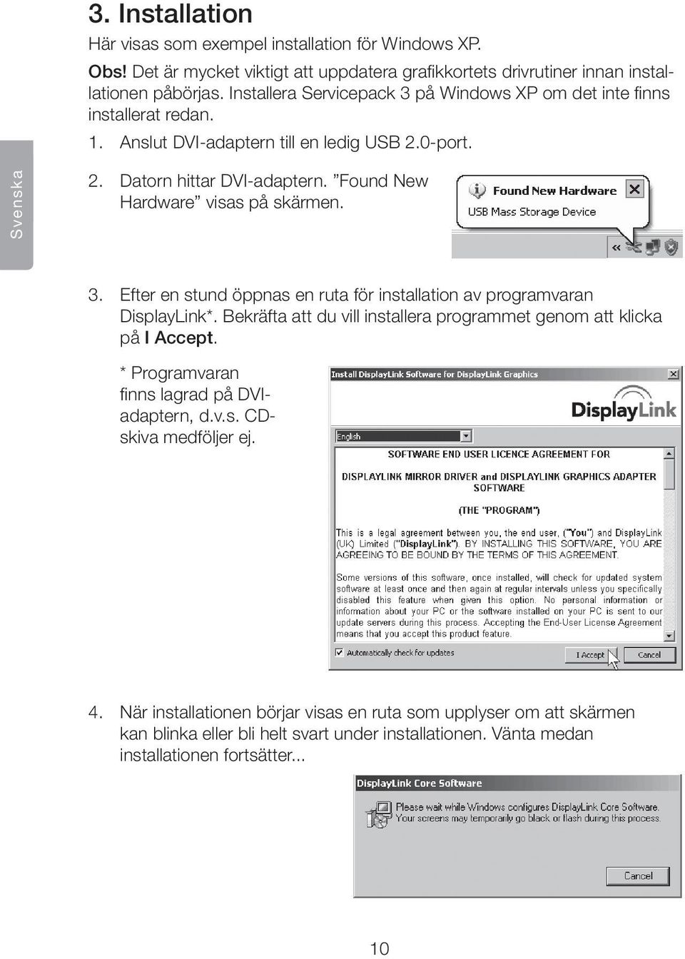 Found New Hardware visas på skärmen. 3. Efter en stund öppnas en ruta för installation av programvaran DisplayLink*. Bekräfta att du vill installera programmet genom att klicka på I Accept.