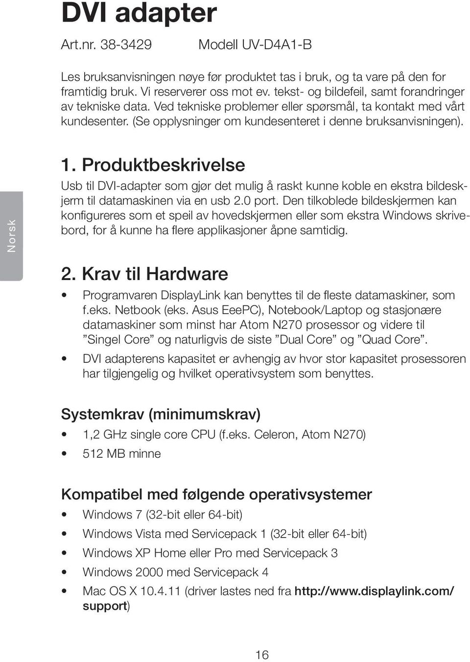 Produktbeskrivelse Usb til DVI-adapter som gjør det mulig å raskt kunne koble en ekstra bildeskjerm til datamaskinen via en usb 2.0 port.