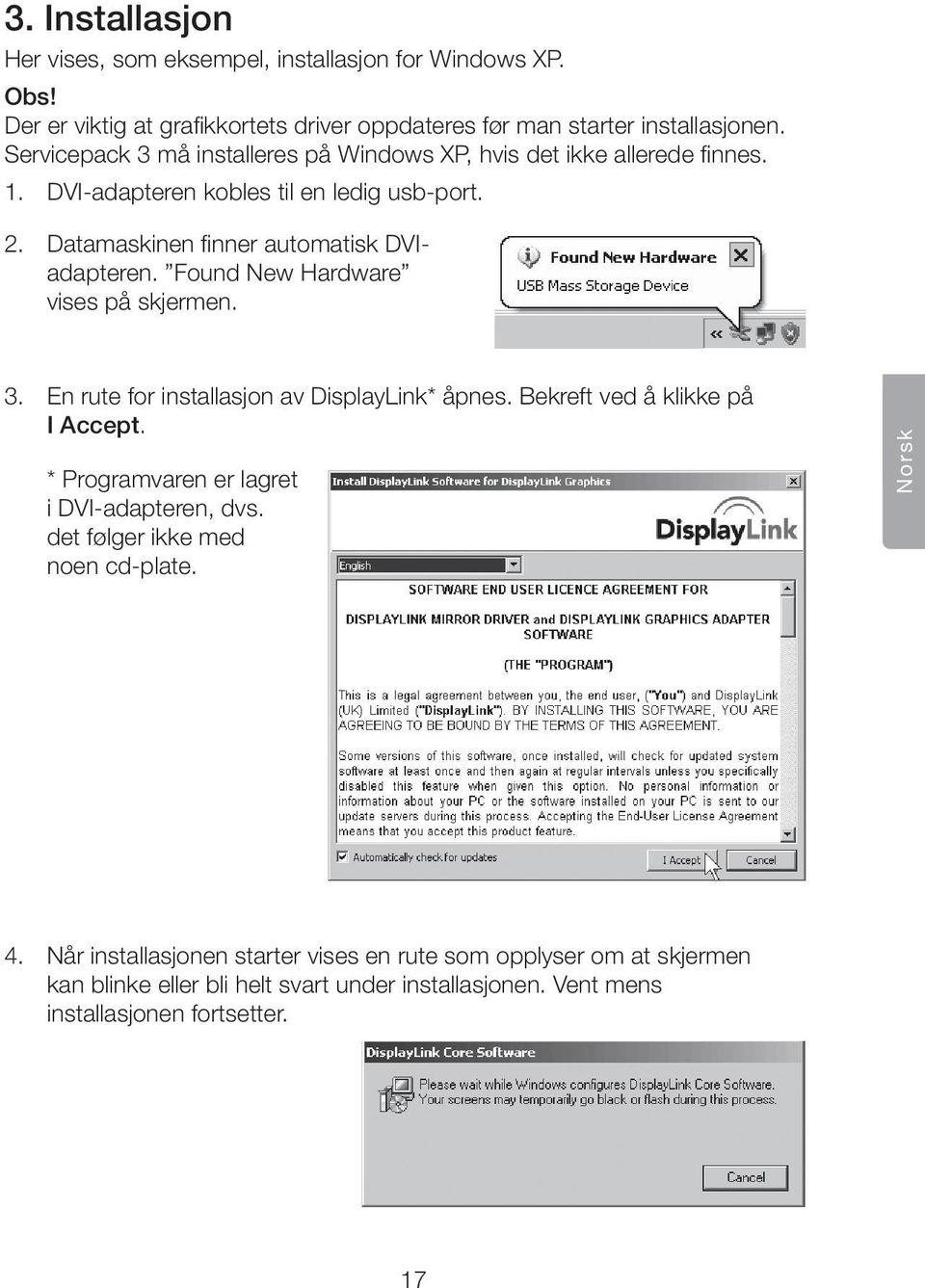 Found New Hardware vises på skjermen. 3. En rute for installasjon av DisplayLink* åpnes. Bekreft ved å klikke på I Accept. * Programvaren er lagret i DVI-adapteren, dvs.