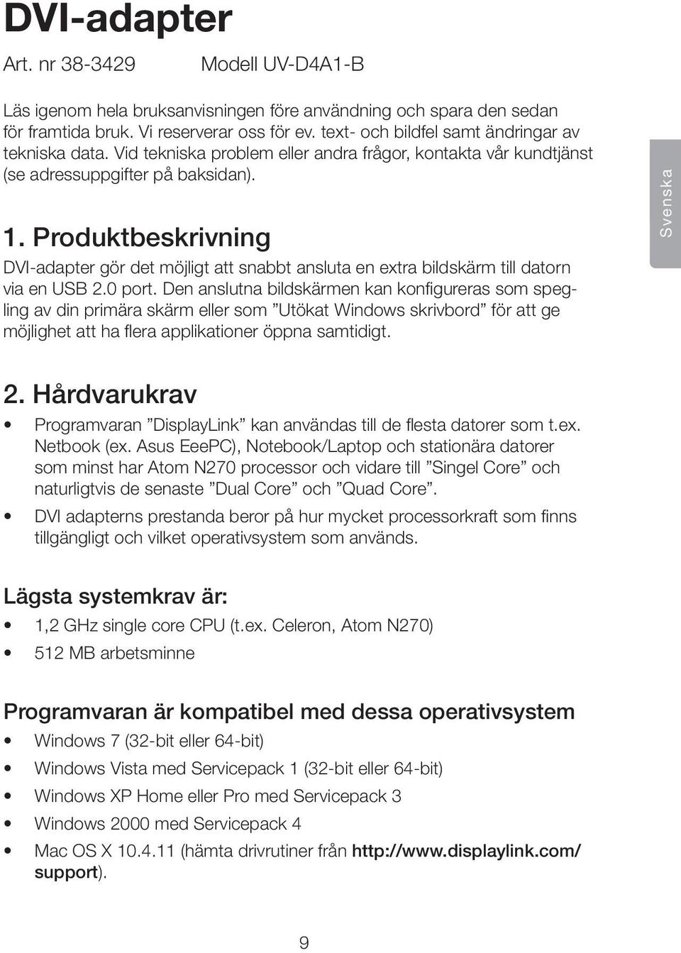 Produktbeskrivning DVI-adapter gör det möjligt att snabbt ansluta en extra bildskärm till datorn via en USB 2.0 port.