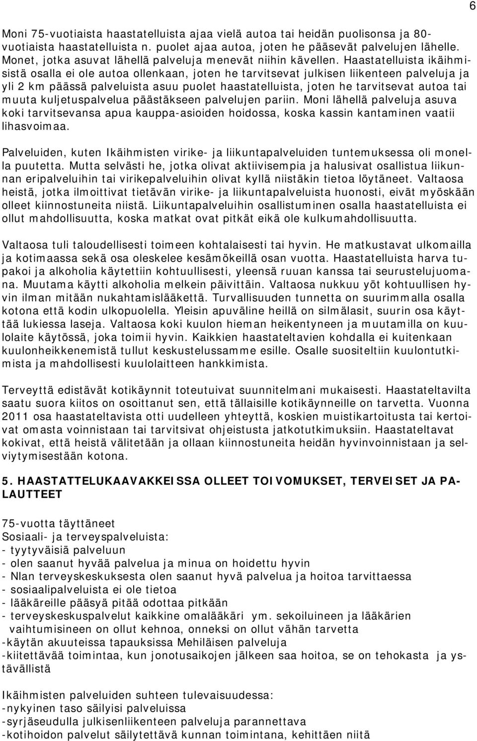 Haastatelluista ikäihmisistä osalla ei ole autoa ollenkaan, joten he tarvitsevat julkisen liikenteen palveluja ja yli 2 km päässä palveluista asuu puolet haastatelluista, joten he tarvitsevat autoa