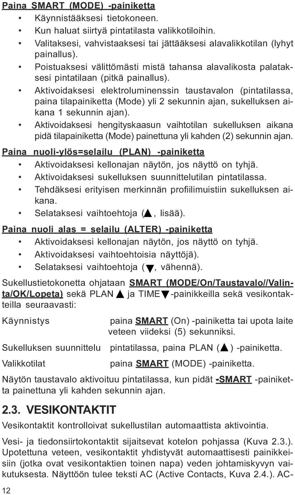 sukelluksen aikana 1 sekunnin ajan) Aktivoidaksesi hengityskaasun vaihtotilan sukelluksen aikana pidä tilapainiketta (Mode) painettuna yli kahden (2) sekunnin ajan Paina nuoli-ylös=selailu (PLAN)