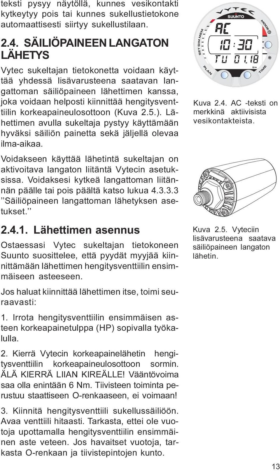 pystyy käyttämään hyväksi säiliön painetta sekä jäljellä olevaa ilma-aikaa Voidakseen käyttää lähetintä sukeltajan on aktivoitava langaton liitäntä Vytecin asetuksissa Voidaksesi kytkeä langattoman