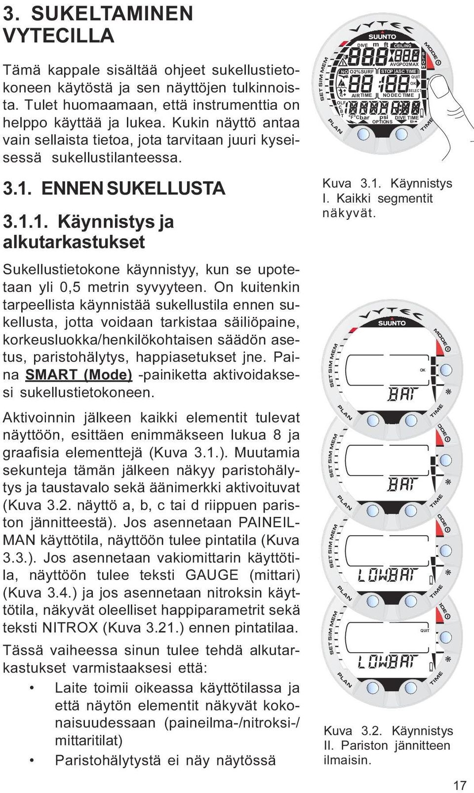 syvyyteen On kuitenkin tarpeellista käynnistää sukellustila ennen sukellusta, jotta voidaan tarkistaa säiliöpaine, korkeusluokka/henkilökohtaisen säädön asetus, paristohälytys, happiasetukset jne