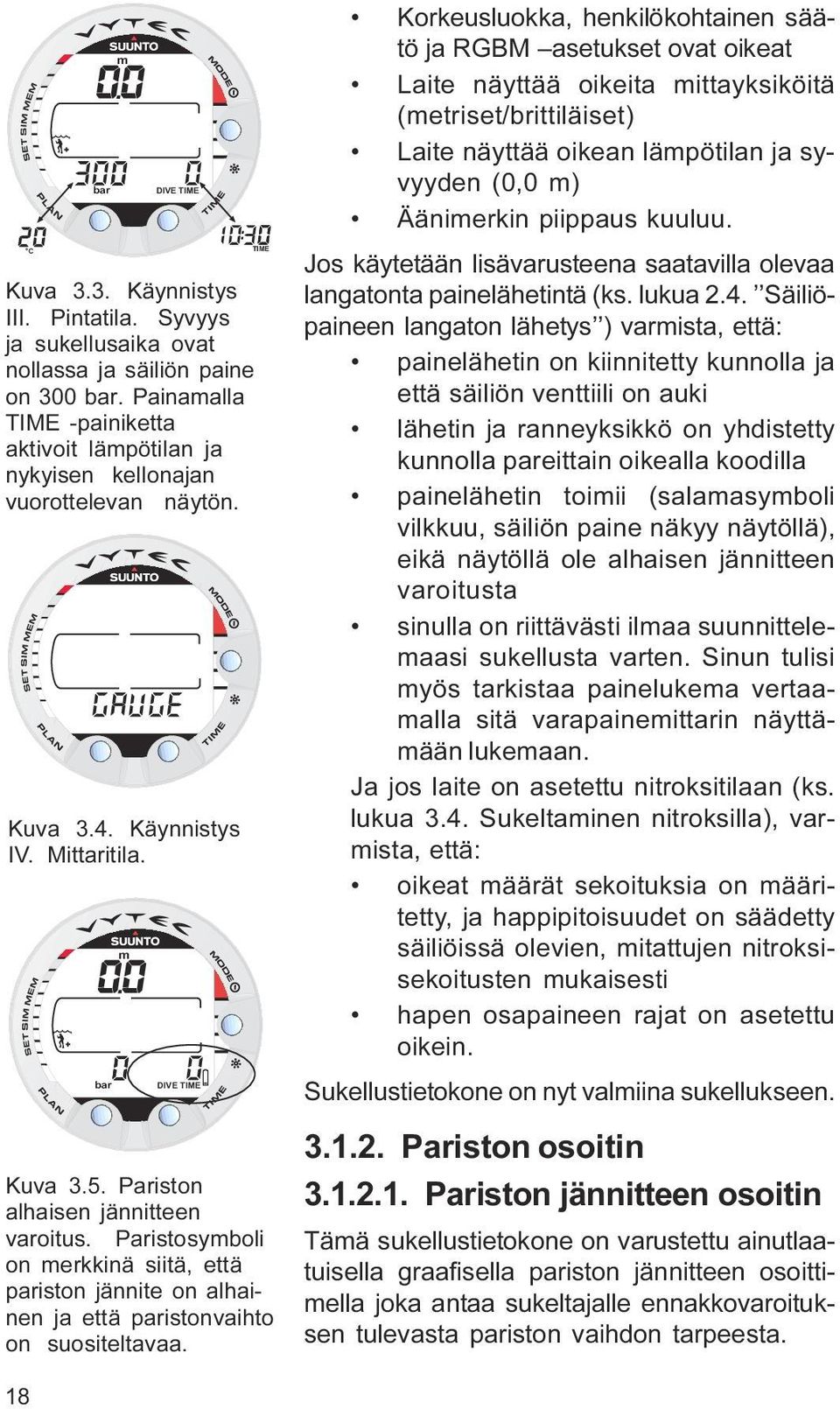 paristonvaihto on suositeltavaa Korkeusluokka, henkilökohtainen säätö ja RGBM asetukset ovat oikeat Laite näyttää oikeita mittayksiköitä (metriset/brittiläiset) Laite näyttää oikean lämpötilan ja