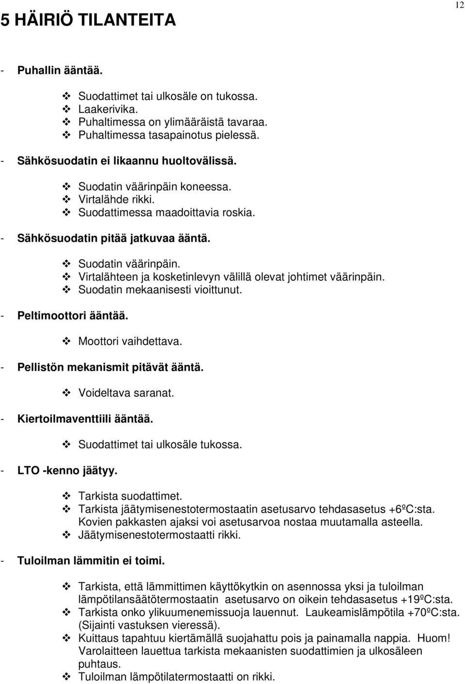 Suodatin mekaanisesti vioittunut. - Peltimoottori ääntää. Moottori vaihdettava. - Pellistön mekanismit pitävät ääntä. Voideltava saranat. - Kiertoilmaventtiili ääntää. - LTO -kenno jäätyy.