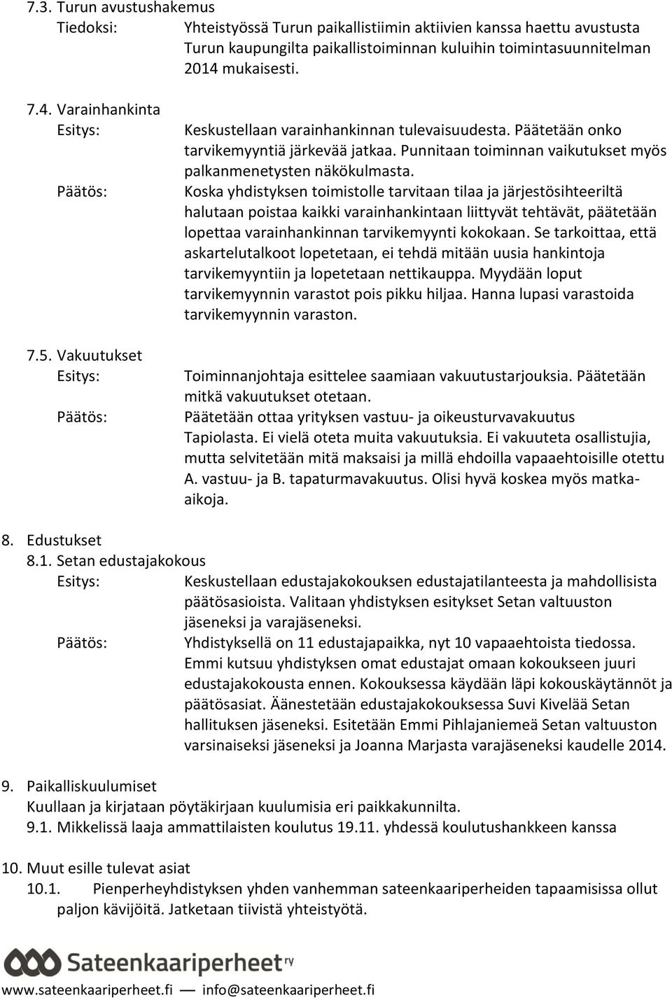 Koska yhdistyksen toimistolle tarvitaan tilaa ja järjestösihteeriltä halutaan poistaa kaikki varainhankintaan liittyvät tehtävät, päätetään lopettaa varainhankinnan tarvikemyynti kokokaan.