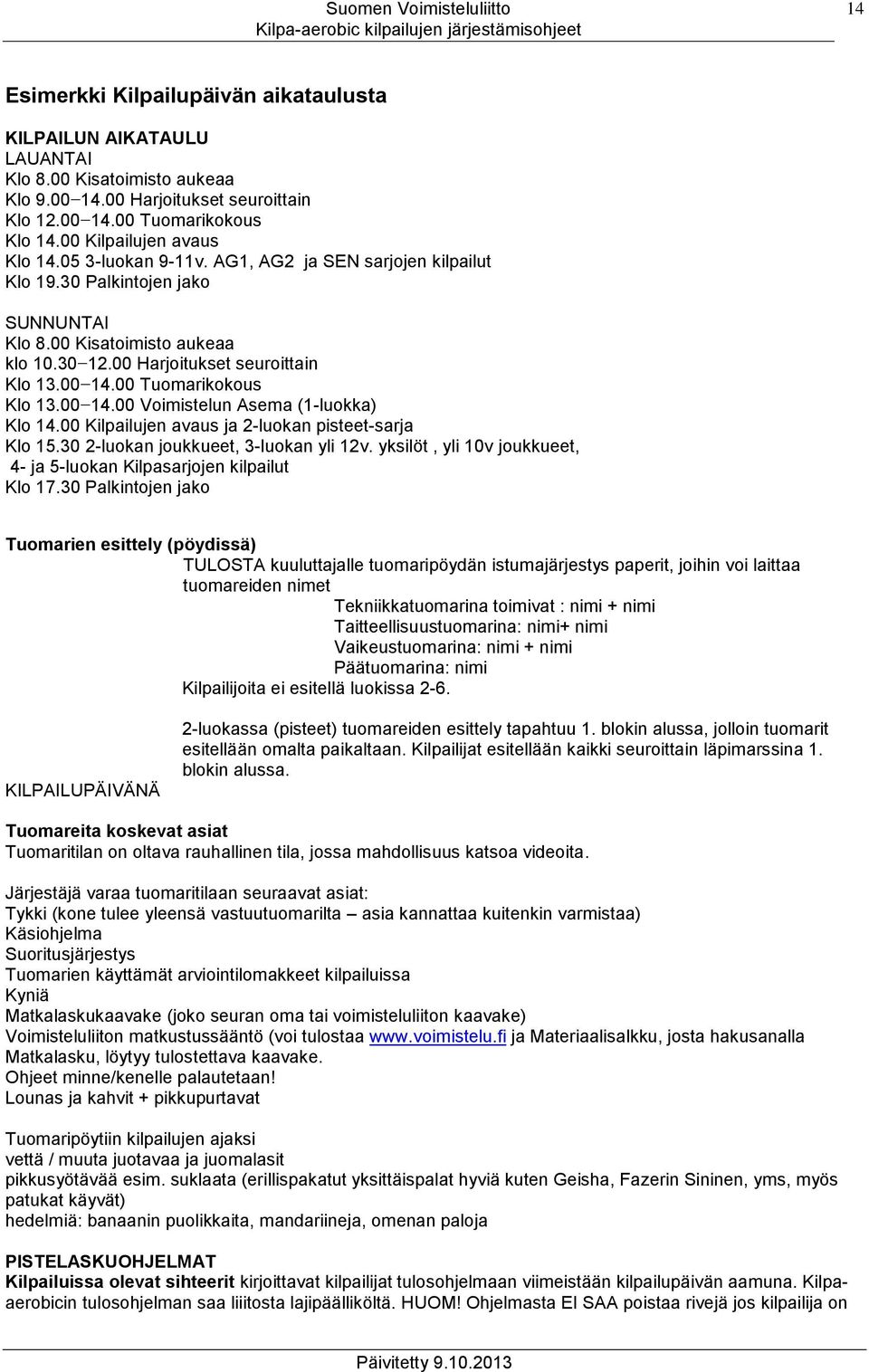 00 14.00 Tuomarikokous Klo 13.00 14.00 Voimistelun Asema (1-luokka) Klo 14.00 Kilpailujen avaus ja 2-luokan pisteet-sarja Klo 15.30 2-luokan joukkueet, 3-luokan yli 12v.