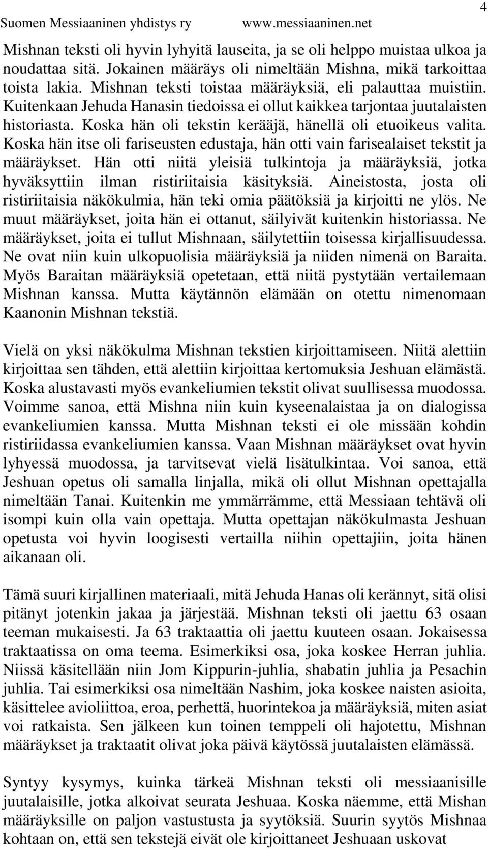 Koska hän oli tekstin kerääjä, hänellä oli etuoikeus valita. Koska hän itse oli fariseusten edustaja, hän otti vain farisealaiset tekstit ja määräykset.