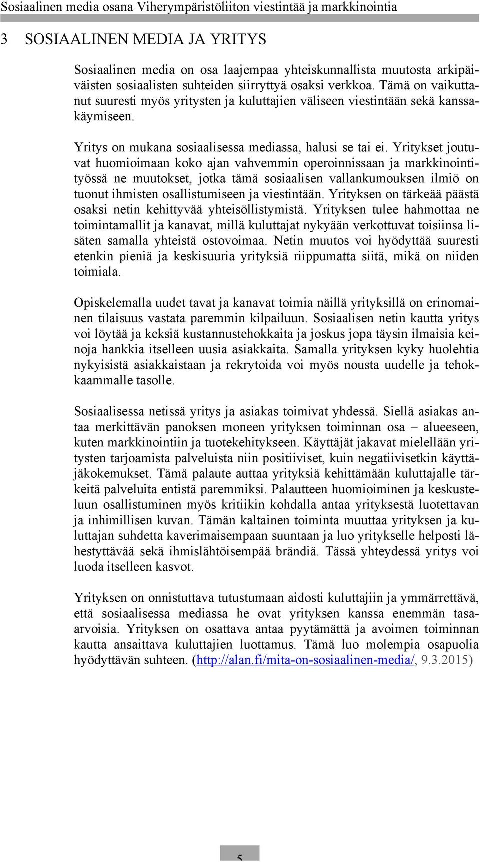 Yritykset joutuvat huomioimaan koko ajan vahvemmin operoinnissaan ja markkinointityössä ne muutokset, jotka tämä sosiaalisen vallankumouksen ilmiö on tuonut ihmisten osallistumiseen ja viestintään.