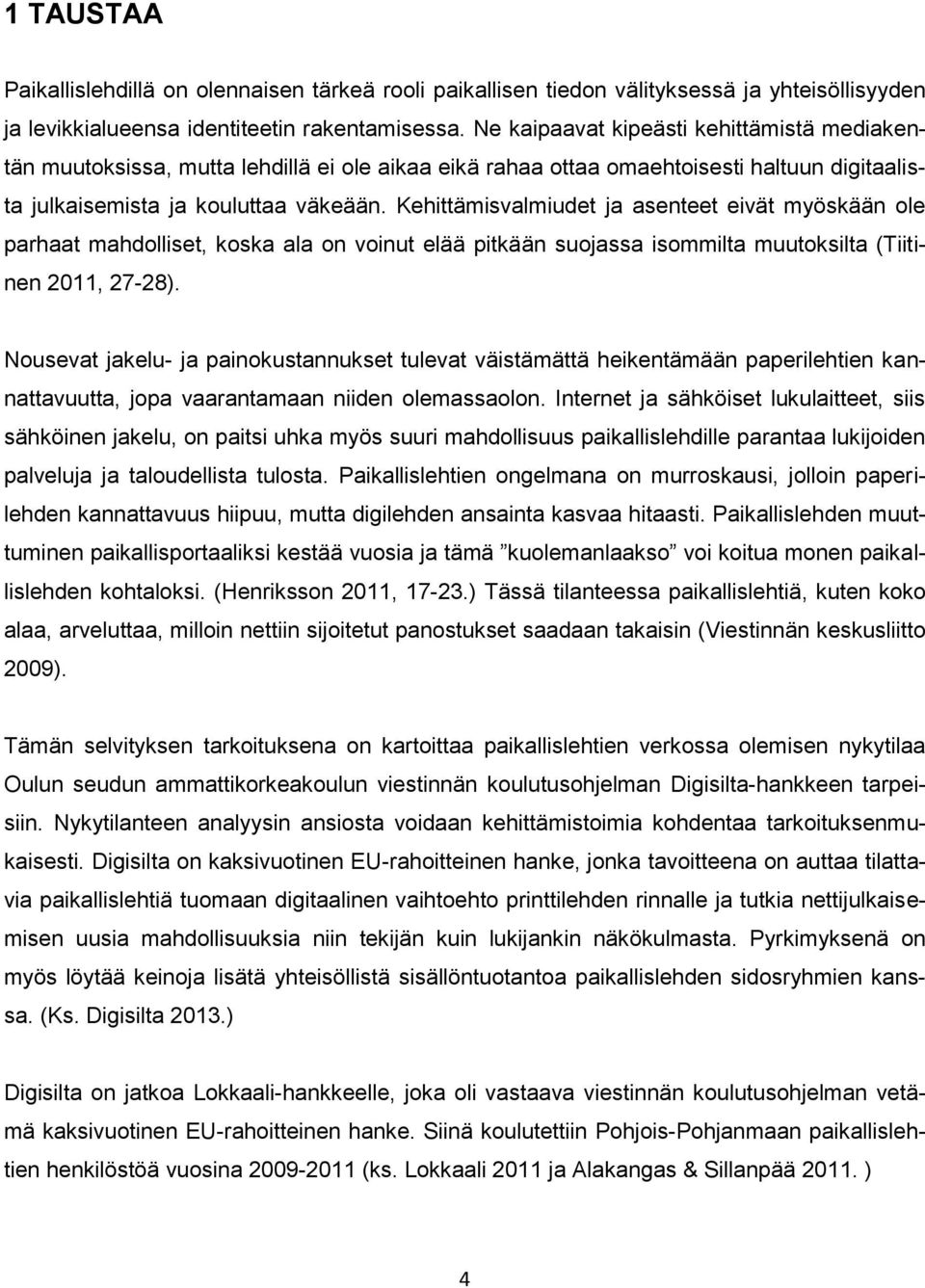 Kehittämisvalmiudet ja asenteet eivät myöskään ole parhaat mahdolliset, koska ala on voinut elää pitkään suojassa isommilta muutoksilta (Tiitinen 2011, 27-28).