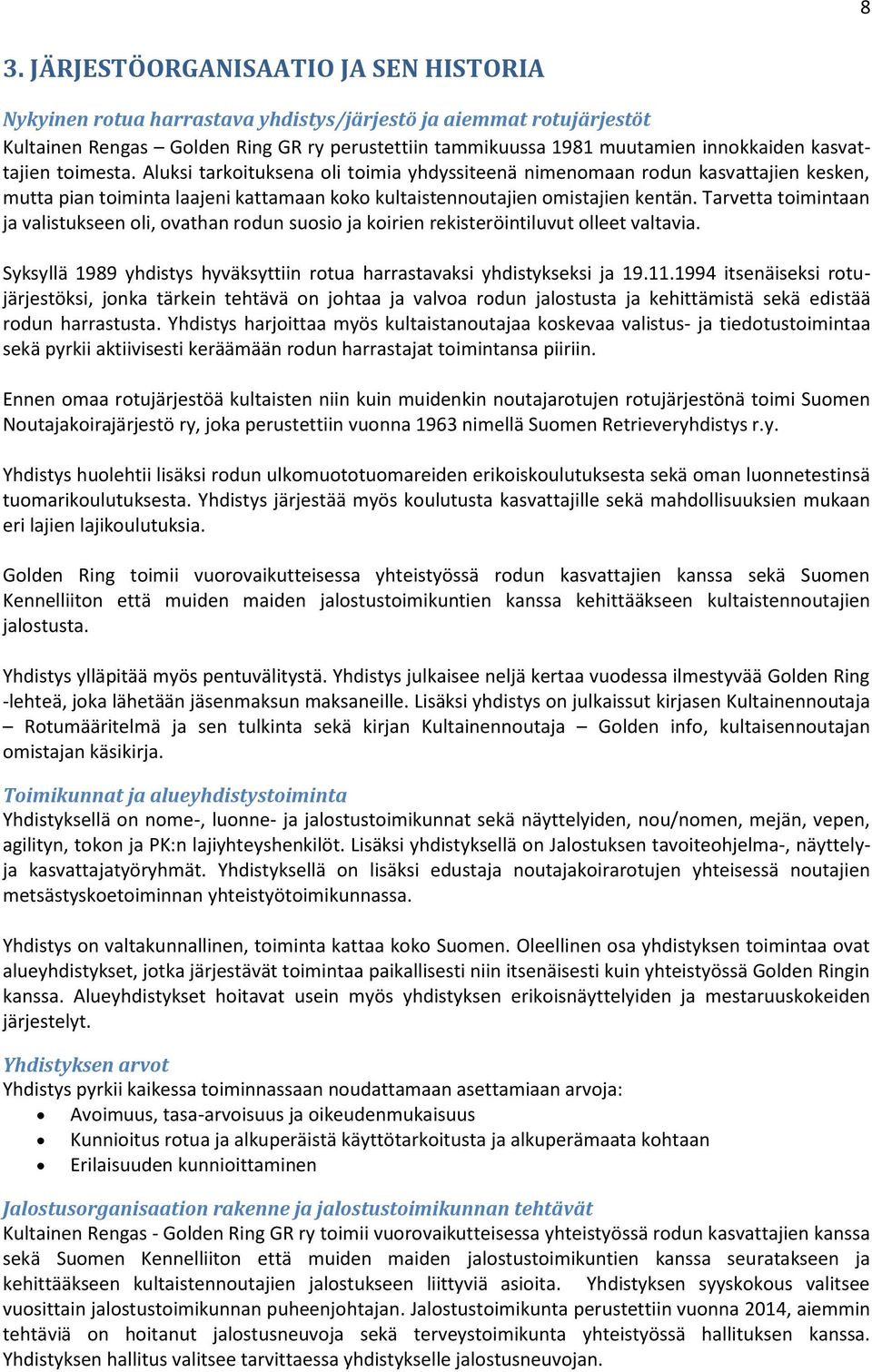 Tarvetta toimintaan ja valistukseen oli, ovathan rodun suosio ja koirien rekisteröintiluvut olleet valtavia. Syksyllä 1989 yhdistys hyväksyttiin rotua harrastavaksi yhdistykseksi ja 19.11.