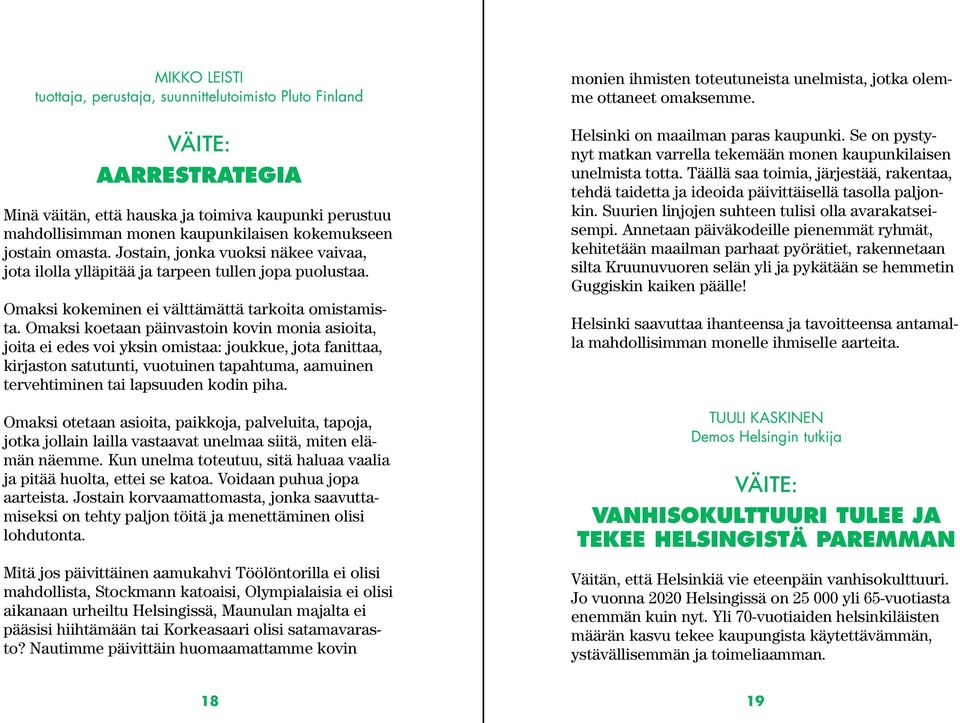 Omaksi koetaan päinvastoin kovin monia asioita, joita ei edes voi yksin omistaa: joukkue, jota fanittaa, kirjaston satutunti, vuotuinen tapahtuma, aamuinen tervehtiminen tai lapsuuden kodin piha.