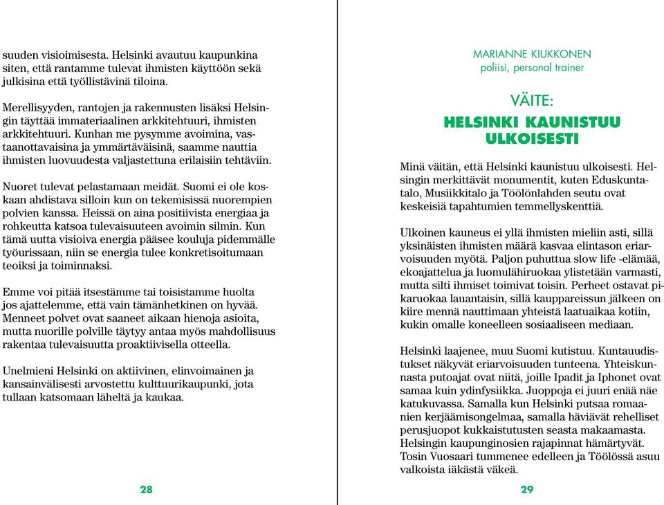 Kunhan me pysymme avoimina, vastaanottavaisina ja ymmärtäväisinä, saamme nauttia ihmisten luovuudesta valjastettuna erilaisiin tehtäviin. Nuoret tulevat pelastamaan meidät.