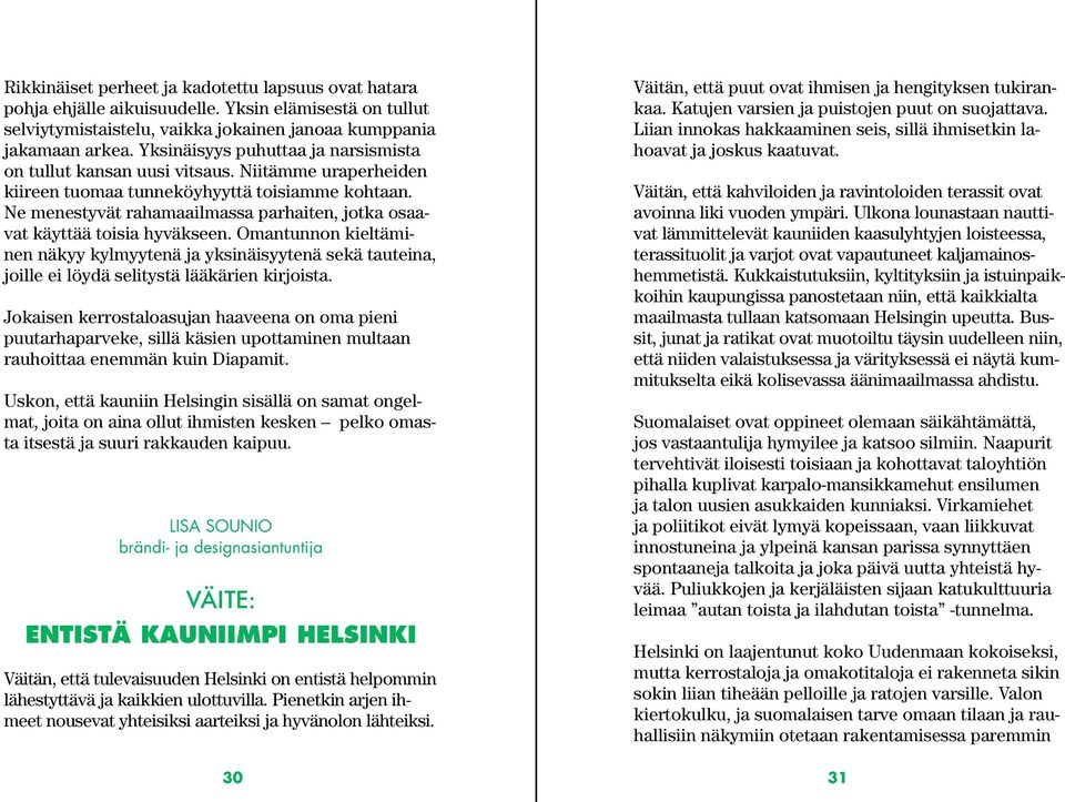 Ne menestyvät rahamaailmassa parhaiten, jotka osaavat käyttää toisia hyväkseen. Omantunnon kieltäminen näkyy kylmyytenä ja yksinäisyytenä sekä tauteina, joille ei löydä selitystä lääkärien kirjoista.