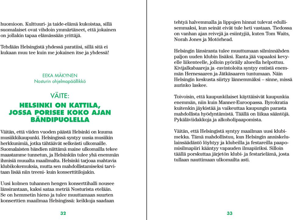 EEKA MÄKYNEN Nosturin ohjelmapäällikkö Väite: HELSINKI ON KATTILA, JOSSA PORISEE KOKO AJAN BÄNDIPUOLELLA Väitän, että viiden vuoden päästä Helsinki on kuuma musiikkikaupunki.