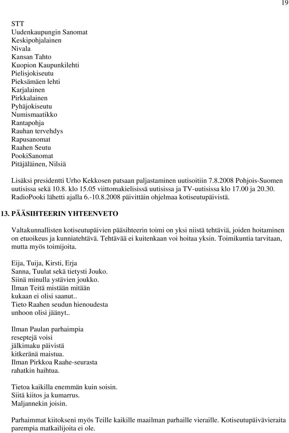 05 viittomakielisissä uutisissa ja TV-uutisissa klo 17.00 ja 20.30. RadioPooki lähetti ajalla 6.-10.8.2008 päivittäin ohjelmaa kotiseutupäivistä. 13.