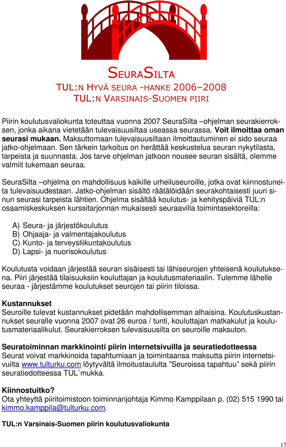 Sen tärkein tarkoitus on herättää keskustelua seuran nykytilasta, tarpeista ja suunnasta. Jos tarve ohjelman jatkoon nousee seuran sisältä, olemme valmiit tukemaan seuraa.