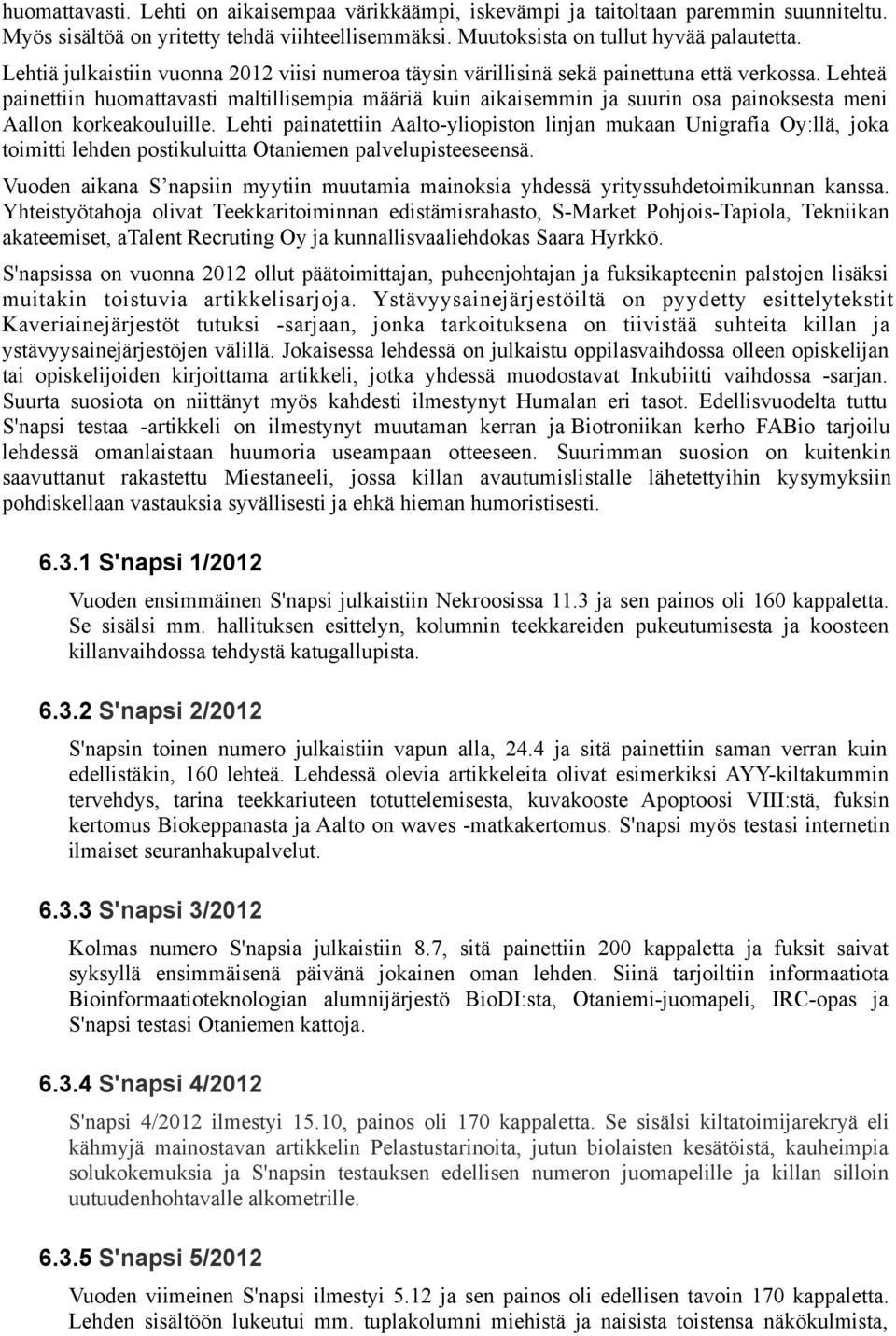 Lehteä painettiin huomattavasti maltillisempia määriä kuin aikaisemmin ja suurin osa painoksesta meni Aallon korkeakouluille.