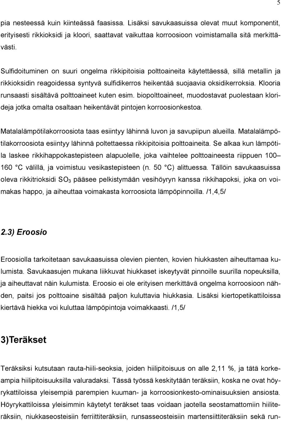 Klooria runsaasti sisältävä polttoaineet kuten esim. biopolttoaineet, muodostavat puolestaan klorideja jotka omalta osaltaan heikentävät pintojen korroosionkestoa.