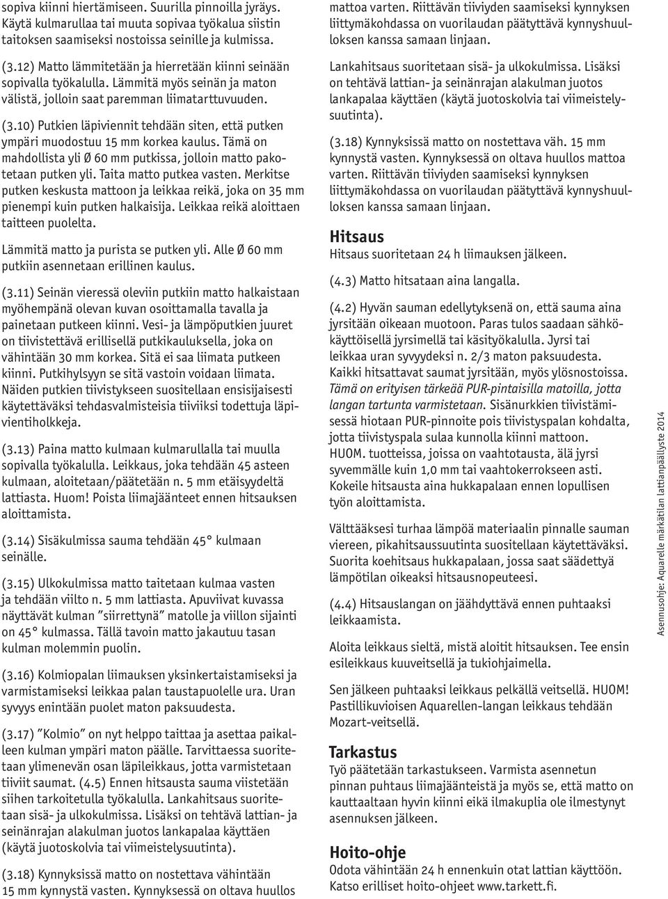 10) Putkien läpiviennit tehdään siten, että putken ympäri muodostuu 15 mm korkea kaulus. Tämä on mahdollista yli Ø 60 mm putkissa, jolloin matto pakotetaan putken yli. Taita matto putkea vasten.