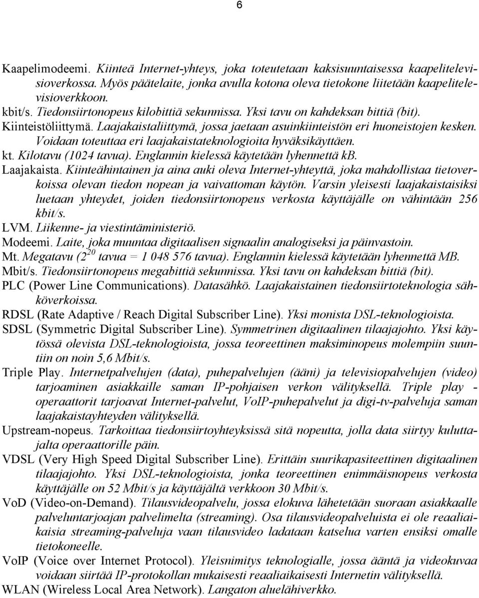 Voidaan toteuttaa eri laajakaistateknologioita hyväksikäyttäen. kt. Kilotavu (1024 tavua). Englannin kielessä käytetään lyhennettä kb. Laajakaista.