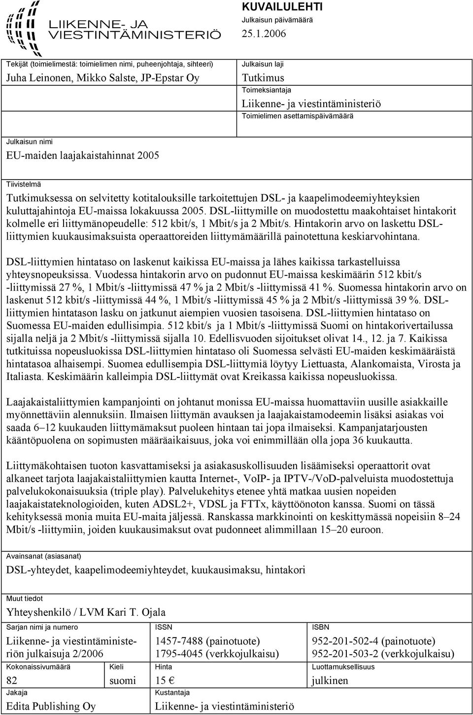 asettamispäivämäärä Julkaisun nimi EU-maiden laajakaistahinnat 2005 Tiivistelmä Tutkimuksessa on selvitetty kotitalouksille tarkoitettujen DSL- ja kaapelimodeemiyhteyksien kuluttajahintoja EU-maissa