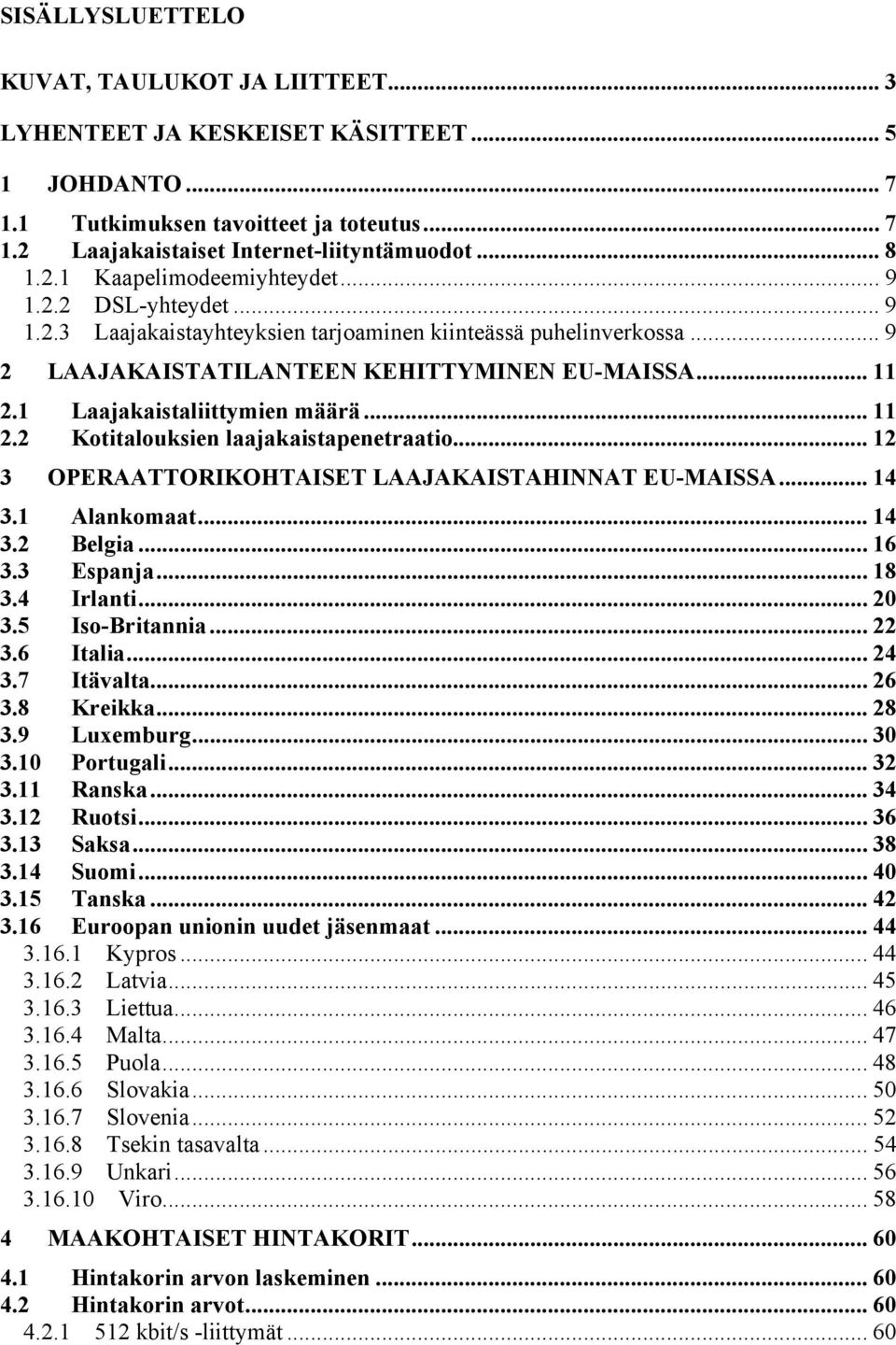 1 Laajakaistaliittymien määrä... 11 2.2 Kotitalouksien laajakaistapenetraatio... 12 3 OPERAATTORIKOHTAISET LAAJAKAISTAHINNAT EU-MAISSA... 14 3.1 Alankomaat... 14 3.2 Belgia... 16 3.3 Espanja... 18 3.