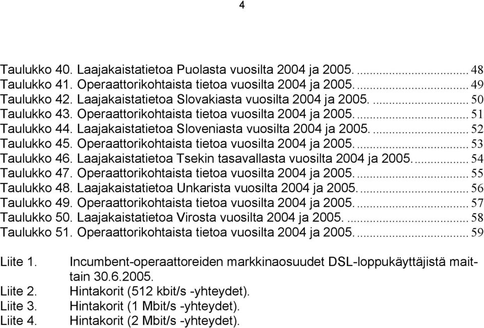 ... 52 Taulukko 45. Operaattorikohtaista tietoa vuosilta 2004 ja 2005... 53 Taulukko 46. Laajakaistatietoa Tsekin tasavallasta vuosilta 2004 ja 2005... 54 Taulukko 47.