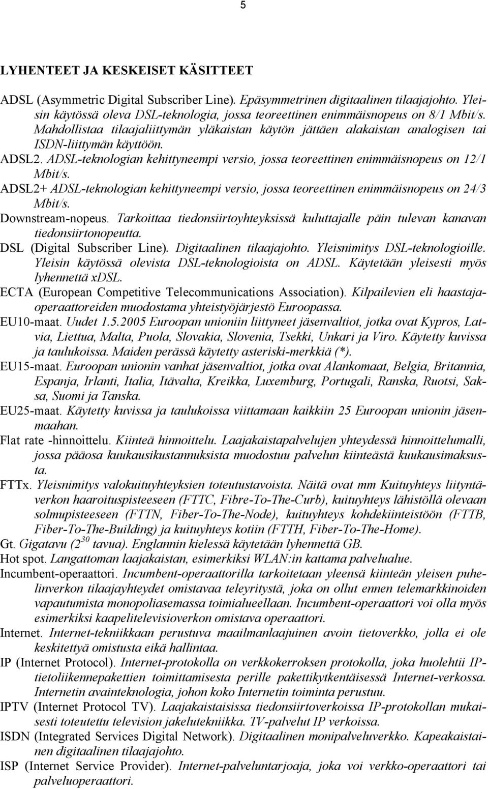 ADSL2. ADSL-teknologian kehittyneempi versio, jossa teoreettinen enimmäisnopeus on 12/1 Mbit/s. ADSL2+ ADSL-teknologian kehittyneempi versio, jossa teoreettinen enimmäisnopeus on 24/3 Mbit/s.