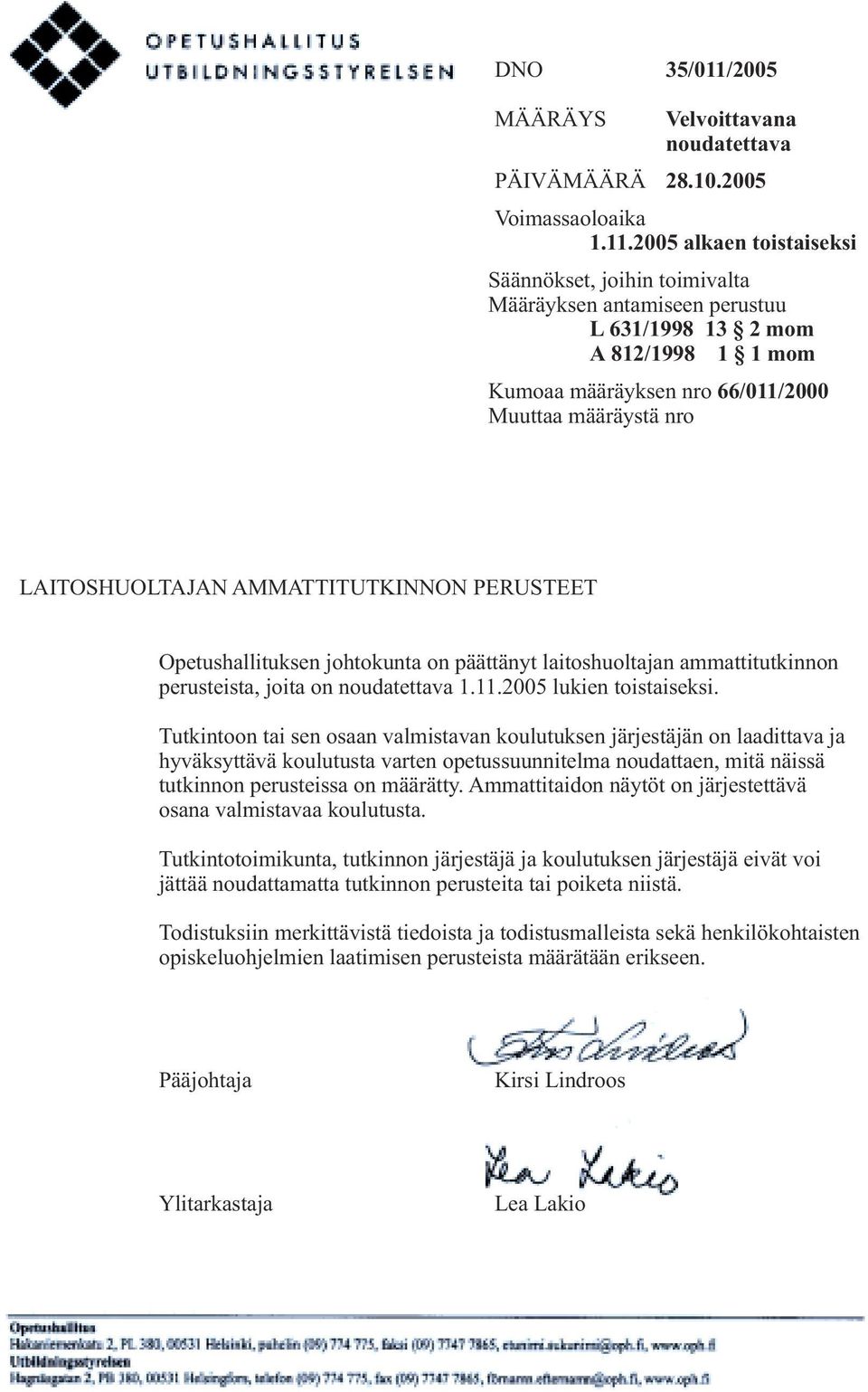 2005 alkaen toistaiseksi Säännökset, joihin toimivalta Määräyksen antamiseen perustuu L 631/1998 13 2 mom A 812/1998 1 1 mom Kumoaa määräyksen nro 66/011/2000 Muuttaa määräystä nro LAITOSHUOLTAJAN