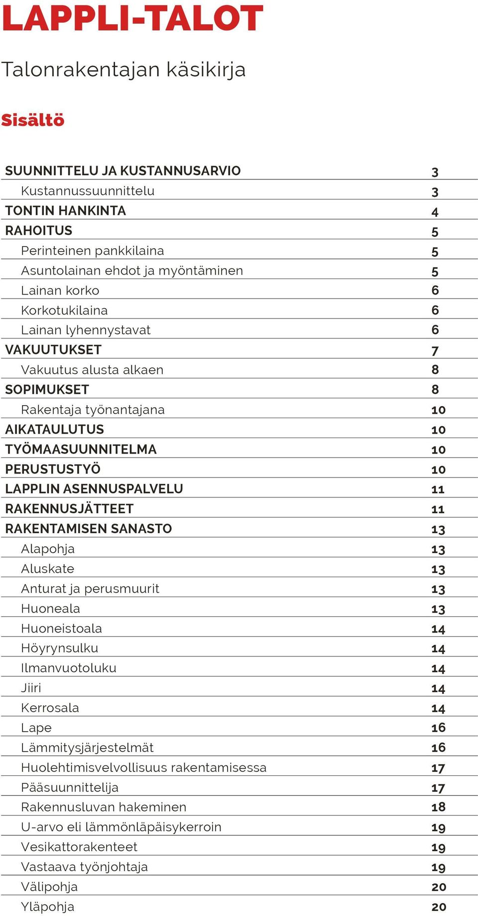 ASENNUSPALVELU 11 RAKENNUSJÄTTEET 11 RAKENTAMISEN SANASTO 13 Alapohja 13 Aluskate 13 Anturat ja perusmuurit 13 Huoneala 13 Huoneistoala 14 Höyrynsulku 14 Ilmanvuotoluku 14 Jiiri 14 Kerrosala 14 Lape