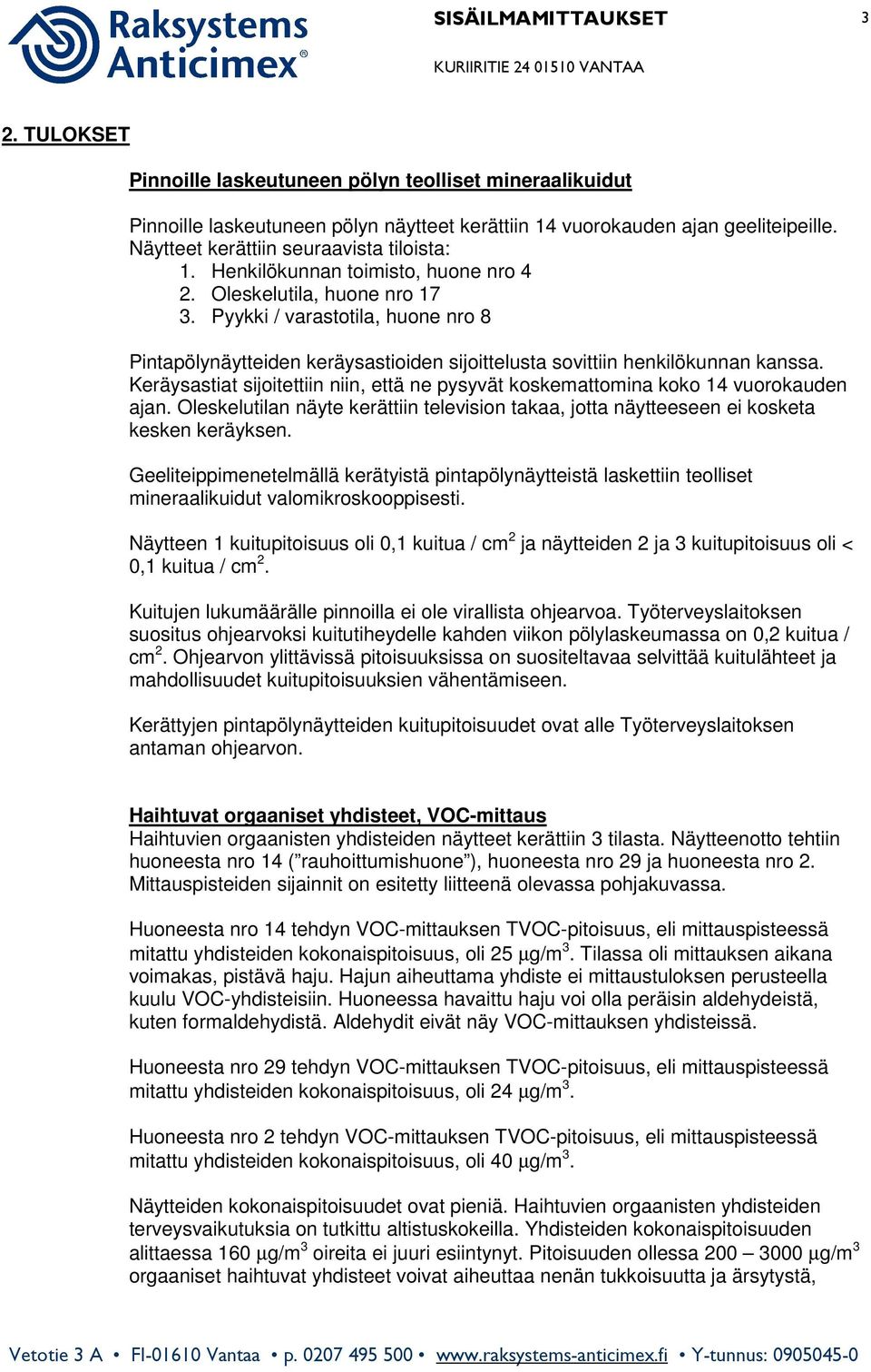 Pyykki / varastotila, huone nro 8 Pintapölynäytteiden keräysastioiden sijoittelusta sovittiin henkilökunnan kanssa.