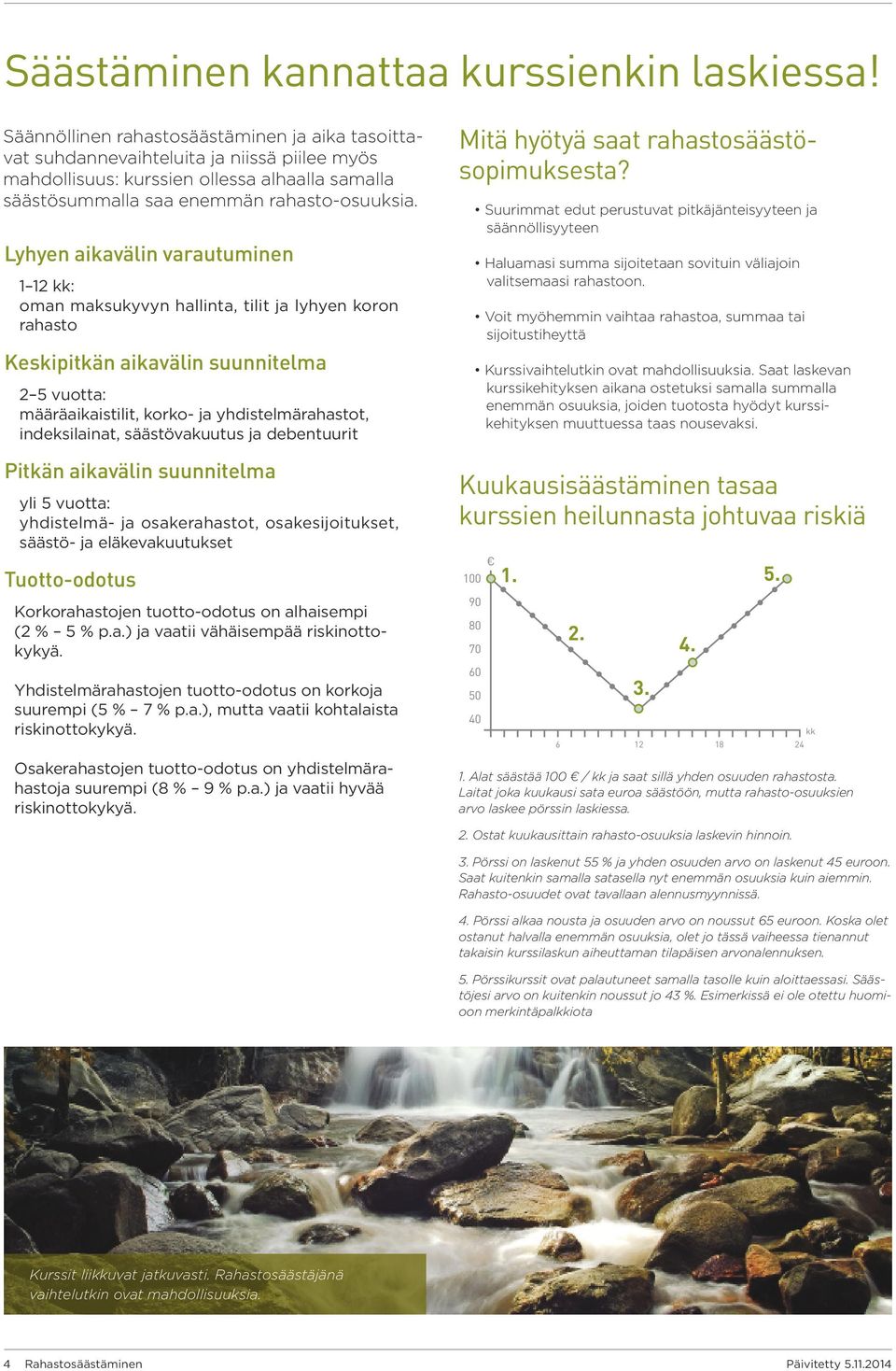 Lyhyen aikavälin varautuminen 1 12 kk: oman maksukyvyn hallinta, tilit ja lyhyen koron rahasto Keskipitkän aikavälin suunnitelma 2 5 vuotta: määräaikaistilit, korko- ja yhdistelmärahastot,