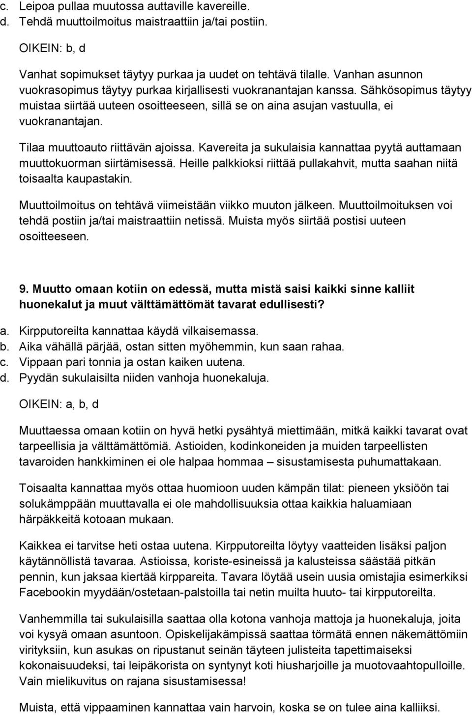 Tilaa muuttoauto riittävän ajoissa. Kavereita ja sukulaisia kannattaa pyytä auttamaan muuttokuorman siirtämisessä. Heille palkkioksi riittää pullakahvit, mutta saahan niitä toisaalta kaupastakin.