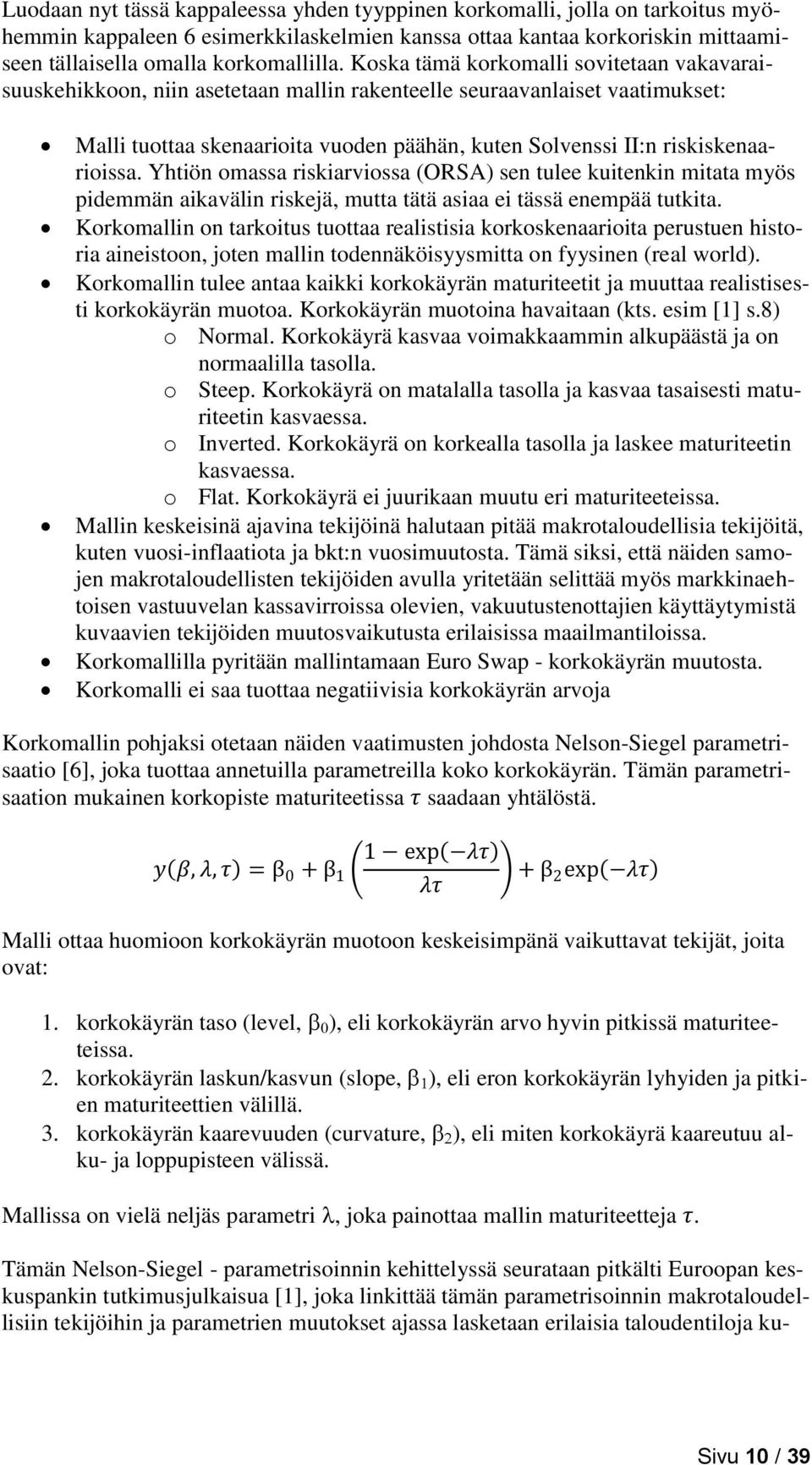 riskiskenaarioissa. Yhtiön omassa riskiarviossa (ORSA) sen tulee kuitenkin mitata myös pidemmän aikavälin riskejä, mutta tätä asiaa ei tässä enempää tutkita.