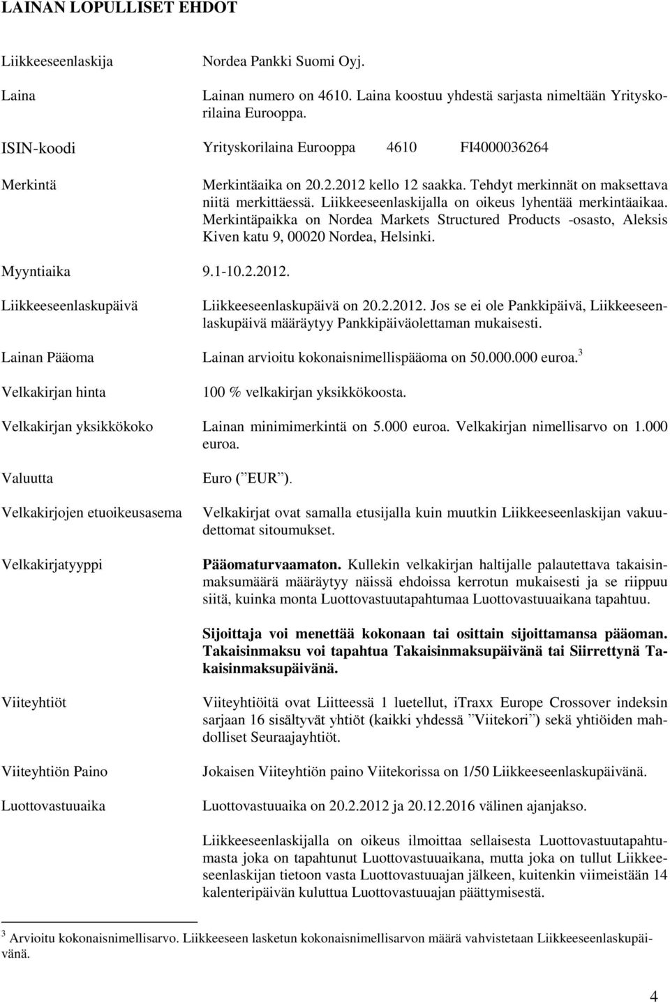 Liikkeeseenlaskijalla on oikeus lyhentää merkintäaikaa. Merkintäpaikka on Nordea Markets Structured Products -osasto, Aleksis Kiven katu 9, 00020 Nordea, Helsinki. Myyntiaika 9.1-10.2.2012.