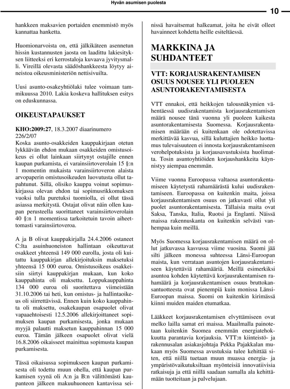 Vireillä olevasta säädöshankkeesta löytyy aineistoa oikeusministeriön nettisivuilta. Uusi asunto-osakeyhtiölaki tulee voimaan tammikuussa 2010. Lakia koskeva hallituksen esitys on eduskunnassa.