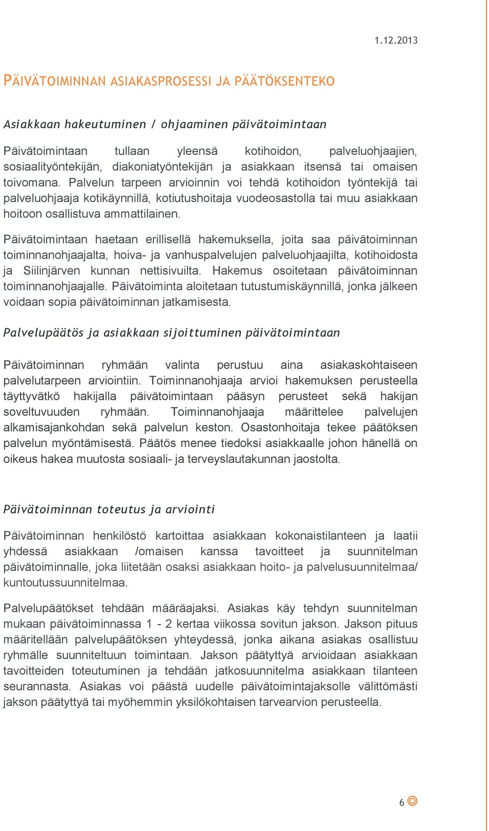 Palvelun tarpeen arvioinnin voi tehdä kotihoidon työntekijä tai palveluohjaaja kotikäynnillä, kotiutushoitaja vuodeosastolla tai muu asiakkaan hoitoon osallistuva ammattilainen.