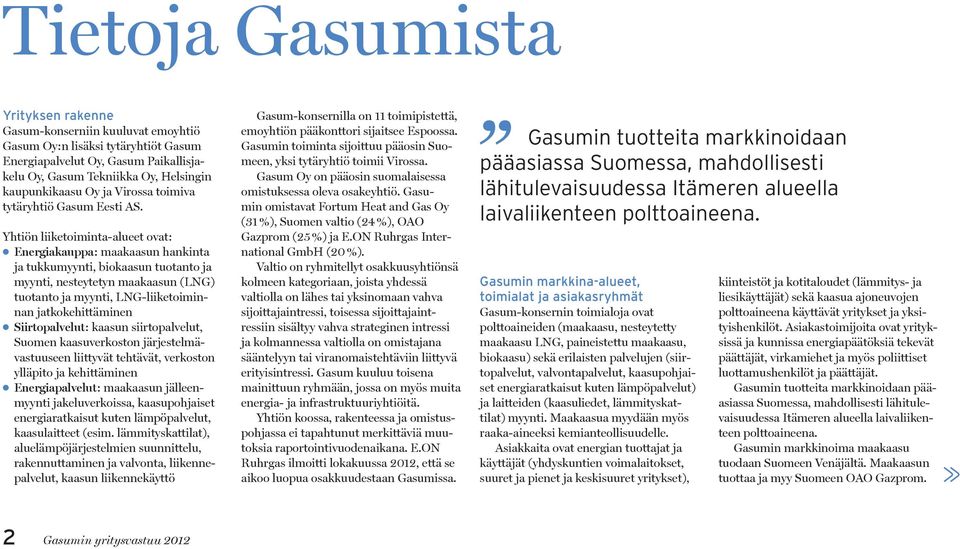 Yhtiön liiketoiminta-alueet ovat: Energiakauppa: maakaasun hankinta ja tukkumyynti, biokaasun tuotanto ja myynti, nesteytetyn maakaasun (LNG) tuotanto ja myynti, LNG-liiketoiminnan jatkokehittäminen