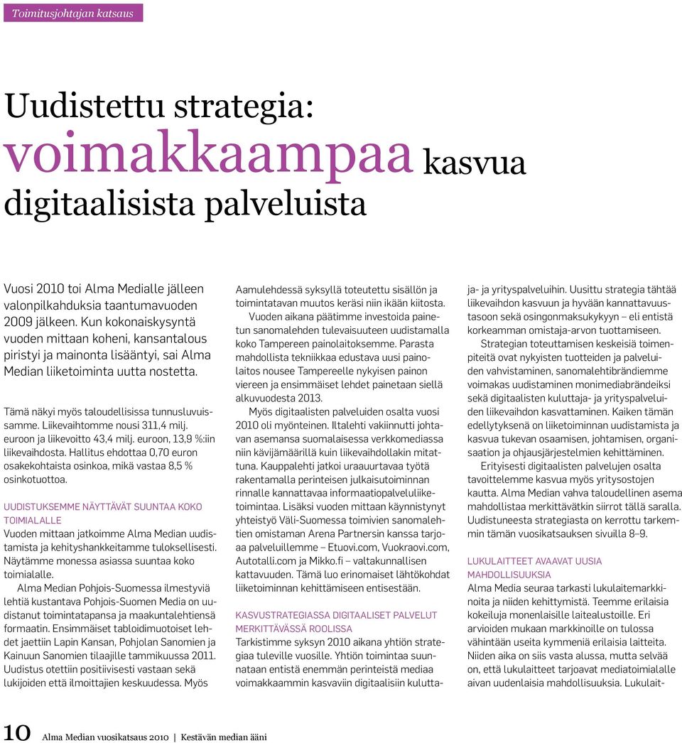 Liikevaihtomme nousi 311,4 milj. euroon ja liikevoitto 43,4 milj. euroon, 13,9 %:iin liikevaihdosta. Hallitus ehdottaa 0,70 euron osakekohtaista osinkoa, mikä vastaa 8,5 % osinkotuottoa.