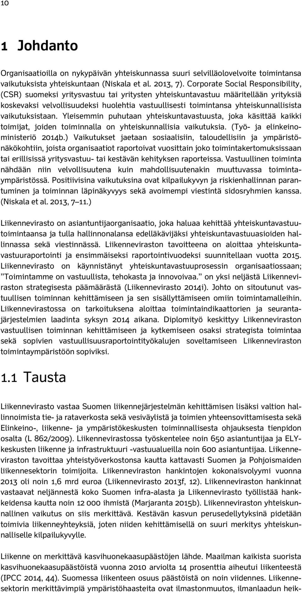 yhteiskunnallisista vaikutuksistaan. Yleisemmin puhutaan yhteiskuntavastuusta, joka käsittää kaikki toimijat, joiden toiminnalla on yhteiskunnallisia vaikutuksia. (Työ- ja elinkeinoministeriö 2014b.