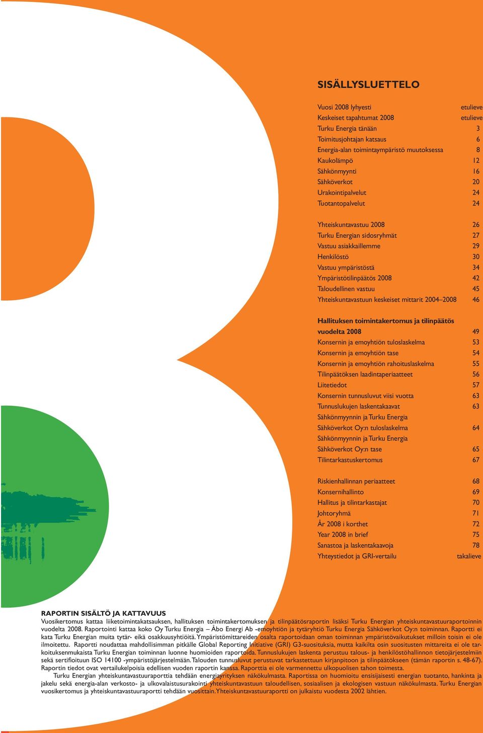 Ympäristötilinpäätös 2008 42 Taloudellinen vastuu 45 Yhteiskuntavastuun keskeiset mittarit 2004 2008 46 Hallituksen toimintakertomus ja tilinpäätös vuodelta 2008 49 Konsernin ja emoyhtiön
