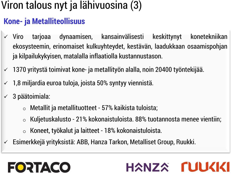 1370 yritystä toimivat kone- ja metallityön alalla, noin 20400 työntekijää. 1,8 miljardia euroa tuloja, joista 50% syntyy viennistä.