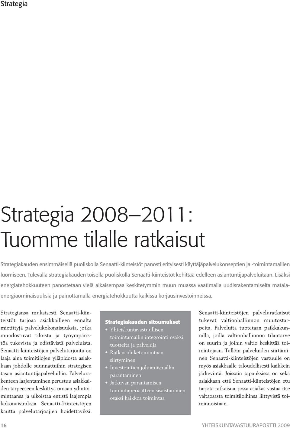 Lisäksi energiatehokkuuteen panostetaan vielä aikaisempaa keskitetymmin muun muassa vaatimalla uudisrakentamiselta matalaenergiaominaisuuksia ja painottamalla energiatehokkuutta kaikissa